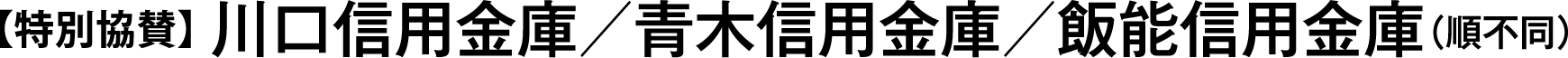 【特別協賛】川口信用金庫/青木信用金庫/飯能信用金庫(順不同)